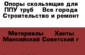 Опоры скользящие для ППУ труб. - Все города Строительство и ремонт » Материалы   . Ханты-Мансийский,Советский г.